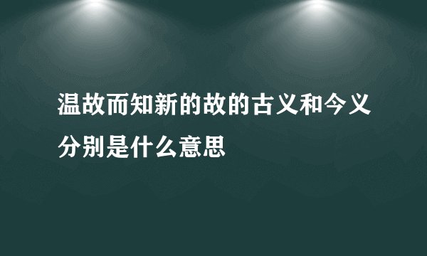 温故而知新的故的古义和今义分别是什么意思