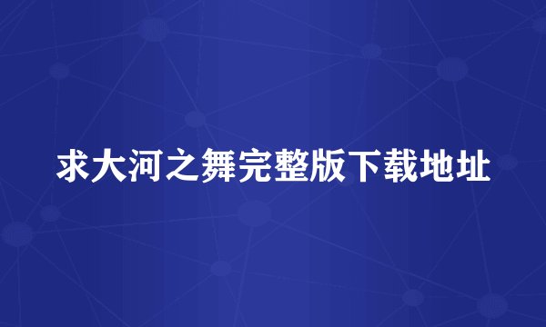 求大河之舞完整版下载地址