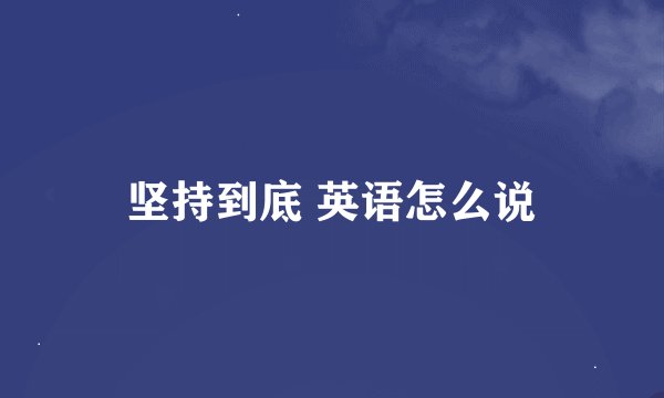 坚持到底 英语怎么说