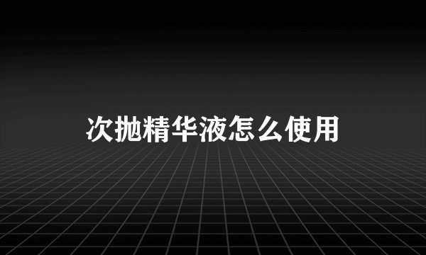 次抛精华液怎么使用