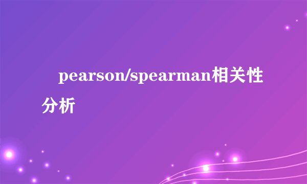 ‌pearson/spearman相关性分析
