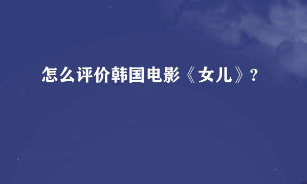 怎么评价韩国电影《女儿》?