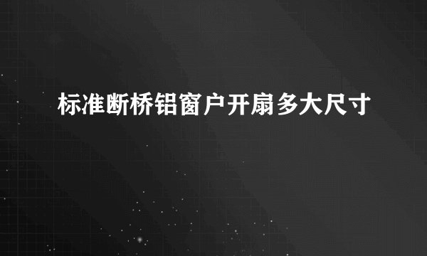标准断桥铝窗户开扇多大尺寸