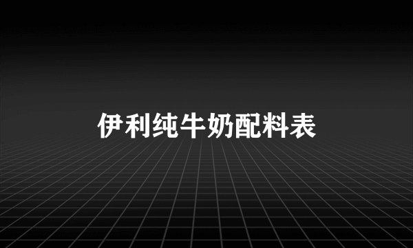 伊利纯牛奶配料表