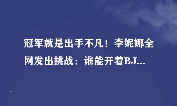 冠军就是出手不凡!李妮娜全网发出挑战:谁能开着BJ40征服黑级雪道