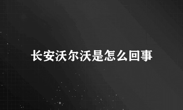 长安沃尔沃是怎么回事
