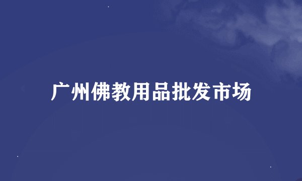 广州佛教用品批发市场
