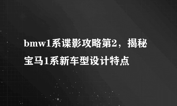 bmw1系谍影攻略第2，揭秘宝马1系新车型设计特点