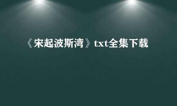 《宋起波斯湾》txt全集下载