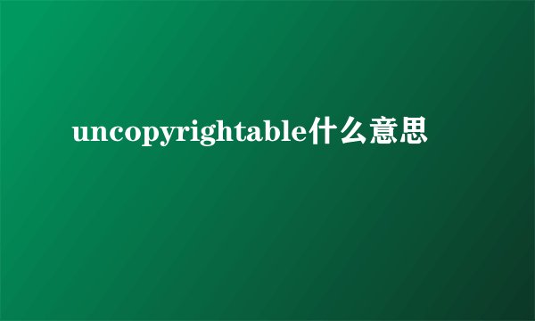 uncopyrightable什么意思