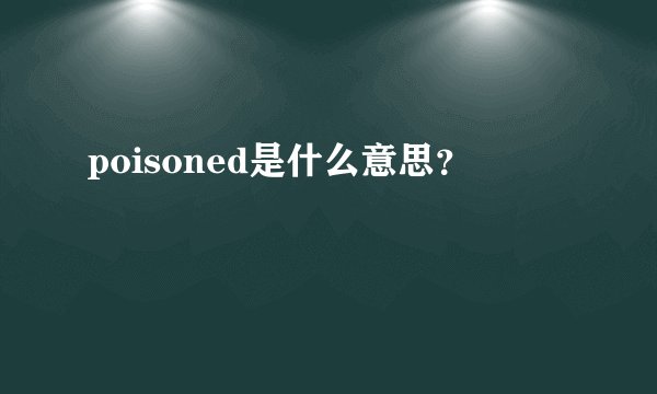 poisoned是什么意思?