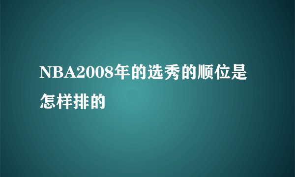 NBA2008年的选秀的顺位是怎样排的