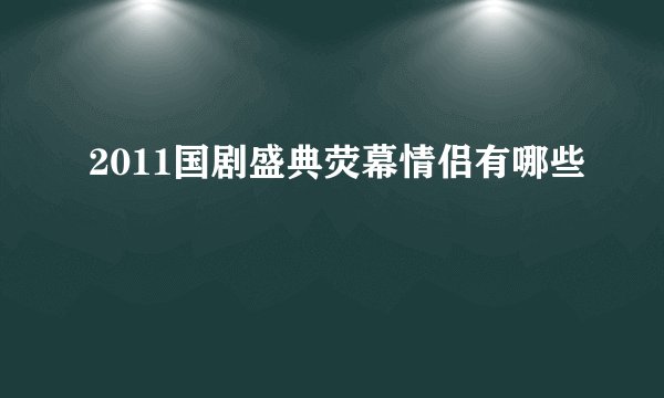2011国剧盛典荧幕情侣有哪些