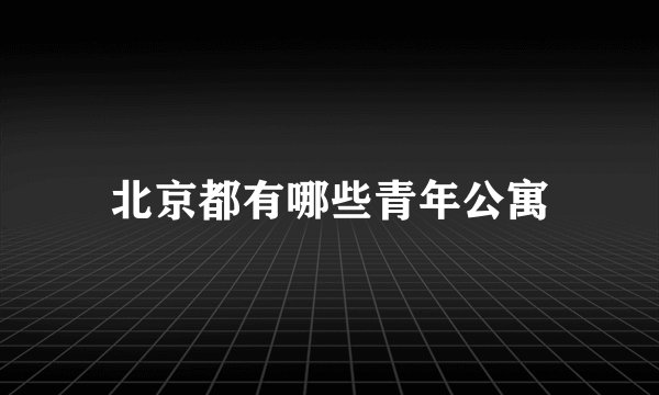 北京都有哪些青年公寓