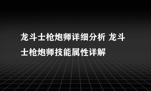 龙斗士枪炮师详细分析 龙斗士枪炮师技能属性详解