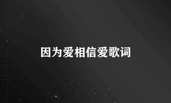 因为爱相信爱歌词