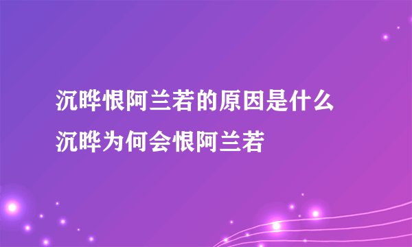 沉晔恨阿兰若的原因是什么 沉晔为何会恨阿兰若
