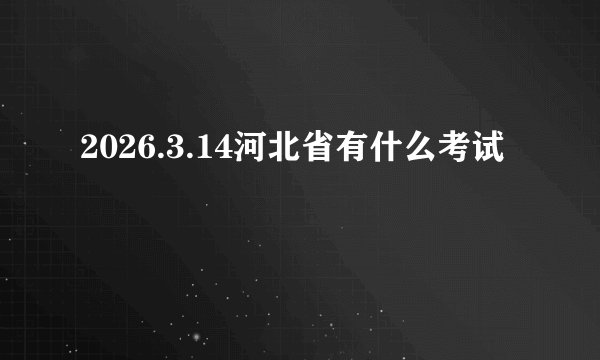 2026.3.14河北省有什么考试