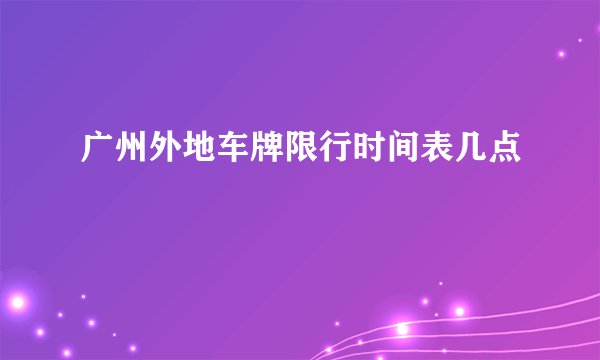 广州外地车牌限行时间表几点
