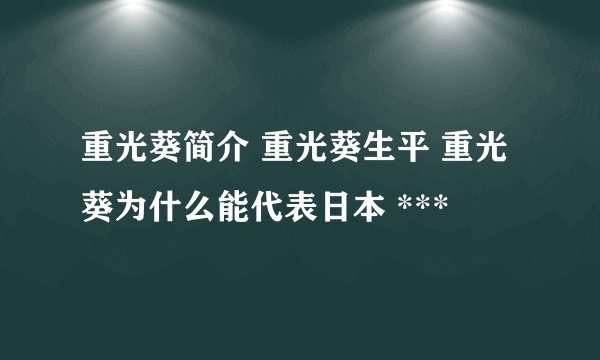 重光葵简介 重光葵生平 重光葵为什么能代表日本 ***