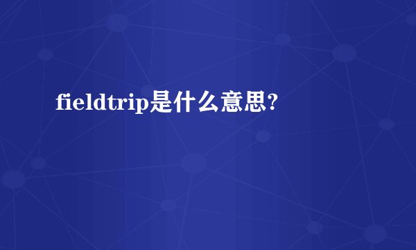 fieldtrip是什么意思?