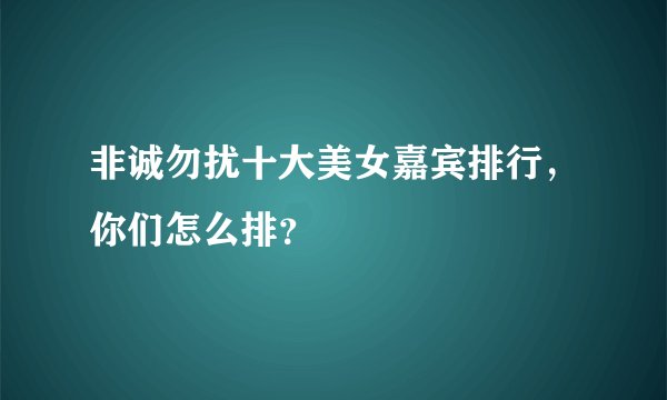 非诚勿扰十大美女嘉宾排行,你们怎么排?