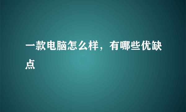 一款电脑怎么样，有哪些优缺点