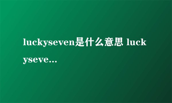 luckyseven是什么意思 luckyseven的意思