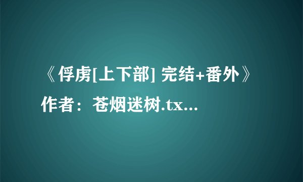 《俘虏[上下部] 完结+番外》作者：苍烟迷树.txt最新章节/全集txt免费下载