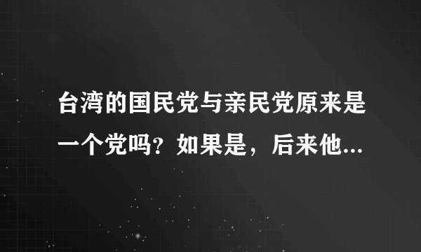 台湾的国民党与亲民党原来是一个党吗？如果是，后来他们又是怎么分开