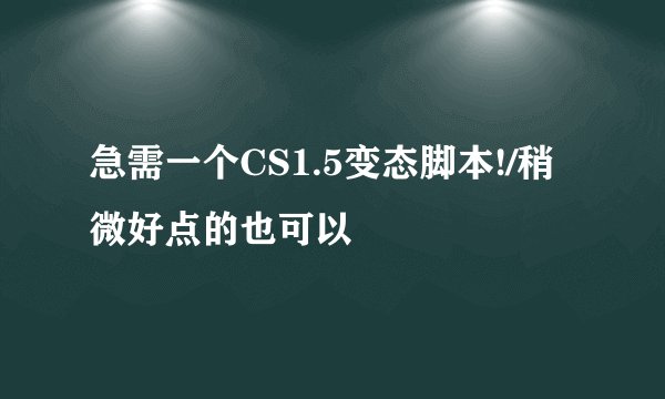 急需一个CS1.5变态脚本!/稍微好点的也可以