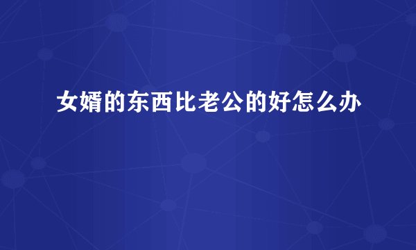 女婿的东西比老公的好怎么办
