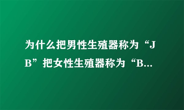 为什么把男性生殖器称为“JB”把女性生殖器称为“B”,而且当成骂?