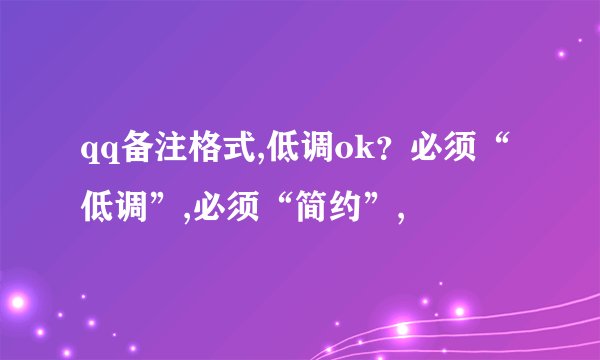 qq备注格式,低调ok？必须“低调”,必须“简约”,