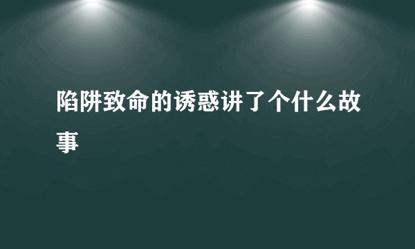 陷阱致命的诱惑讲了个什么故事