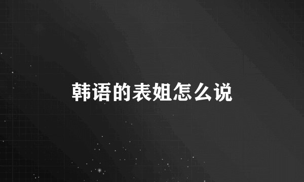 韩语的表姐怎么说