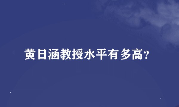 黄日涵教授水平有多高？