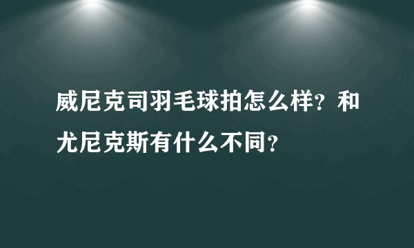 威尼克司羽毛球拍怎么样？和尤尼克斯有什么不同？