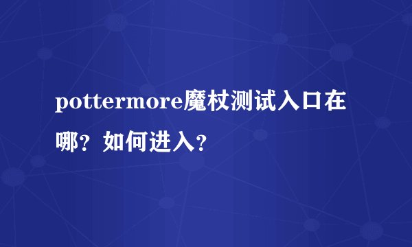 pottermore魔杖测试入口在哪？如何进入？