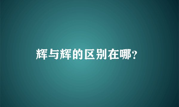 辉与辉的区别在哪?