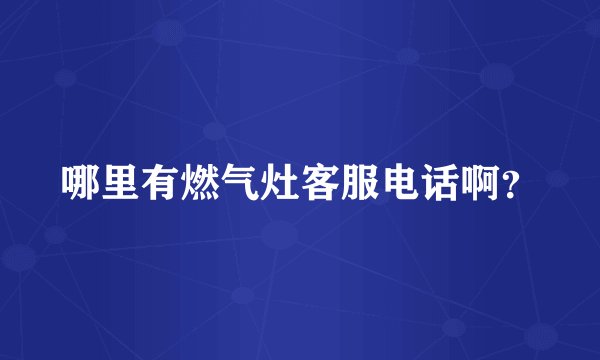 哪里有燃气灶客服电话啊？