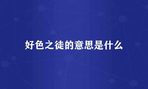 好色之徒的意思是什么