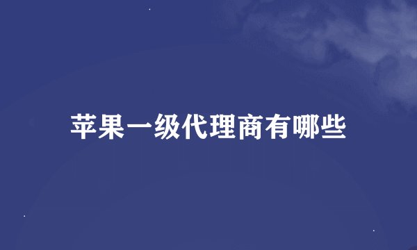 苹果一级代理商有哪些