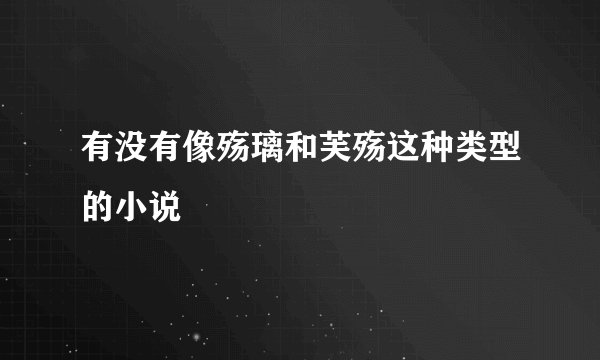 有没有像殇璃和芙殇这种类型的小说