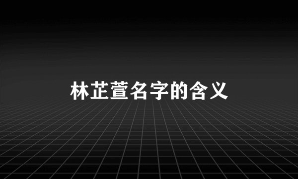 林芷萱名字的含义