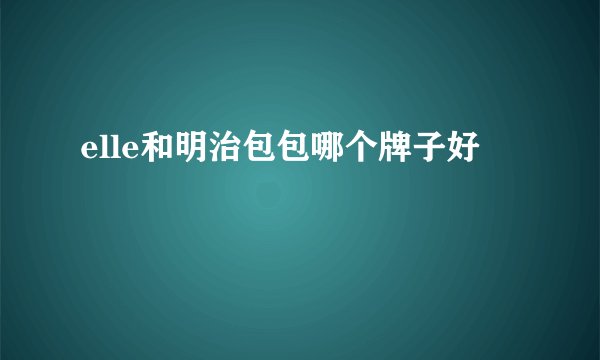 elle和明治包包哪个牌子好
