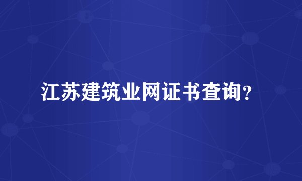 江苏建筑业网证书查询？