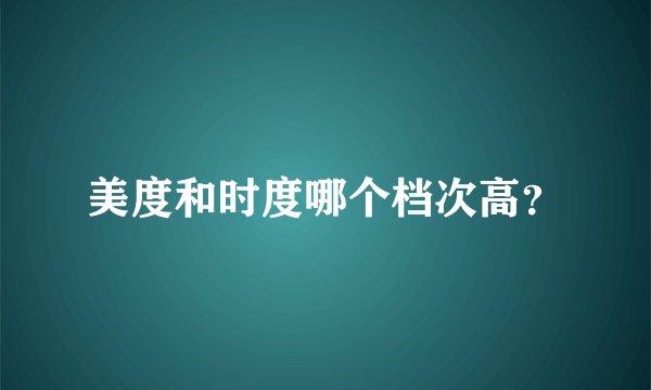 美度和时度哪个档次高？