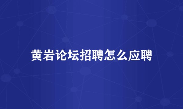 黄岩论坛招聘怎么应聘