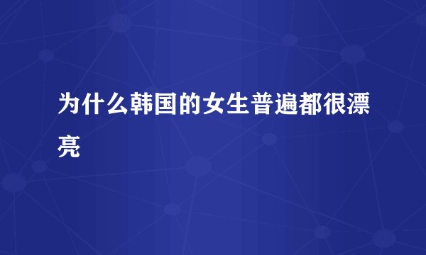 为什么韩国的女生普遍都很漂亮